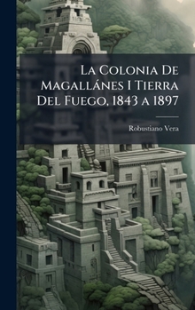 La Colonia De Magallànes I Tierra Del Fuego, 1843 a 1897 (Spanish Edition)