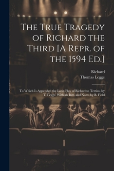 Paperback The True Tragedy of Richard the Third [A Repr. of the 1594 Ed.]: To Which Is Appended the Latin Play of Richardus Tertius, by T. Legge. With an Intr. Book