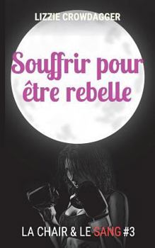 Souffrir Pour Etre Rebelle: Fantasy Urbaine Lesbienne - Book #3 of the La chair & le sang