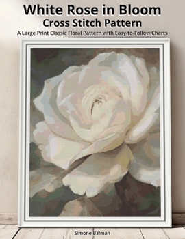 White Rose in Bloom Cross Stitch Pattern: A Large Print Classic Floral Pattern with Easy-to-Follow Charts