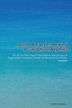 Paperback Journal & Tracker: Healing Acute Diffuse Nephritis: The 30 Day Raw Vegan Plant-Based Detoxification & Regeneration Journal & Tracker for Book