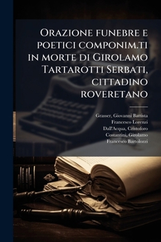 Orazione funebre e poetici componim.ti in morte di Girolamo Tartarotti Serbati, cittadino roveretano (Italian Edition)