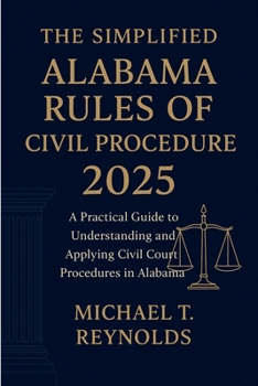 Paperback The Simplified Alabama Rules of Civil Procedure 2025: A Practical Guide to Understanding and Applying Civil Court Procedures in Alabama Book