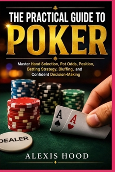 Paperback THE PRACTICAL GUIDE TO POKER: Master Hand Selection, Pot Odds, Position, Betting Strategy, Bluffing, and Confident Decision-Making Book