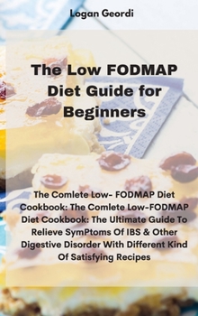 Hardcover The Low FODMAP Diet Guide for Beginners: The Comlete Low- FODMAP Diet Cookbook: The Comlete Low-FODMAP Diet Cookbook: The Ultimate Guide To Relieve Sy Book