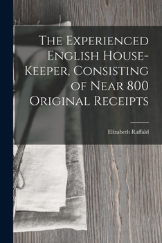 Paperback The Experienced English House-Keeper, Consisting of Near 800 Original Receipts Book