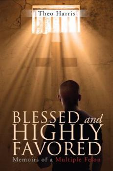 Blessed and Highly Favored: Memoirs of a Multiple Felon