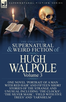 The Collected Supernatural and Weird Fiction of Hugh Walpole-Volume 3: One Novel 'Portrait of a Man with Red Hair' and Fifteen Short Stories of the ... 'Major Wilbrahim', 'Field with Five Trees' a