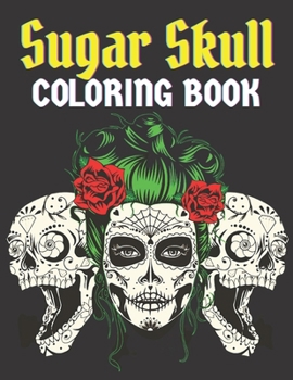 Sugar Skull Coloring Book: 50 Beautiful Designs of Sugar Skulls for Adults & Teens, adult coloring books Sugar Skull - stress relief coloring book