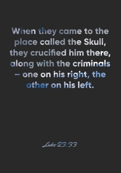 Paperback Luke 23: 33 Notebook: When they came to the place called the Skull, they crucified him there, along with the criminals - one on Book