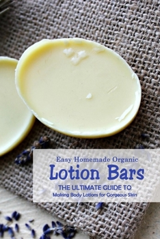 Paperback Easy Homemade Organic Lotion Bars: The Ultimate Guide to Making Body Lotions for Gorgeous Skin: Natural Skin Care Book