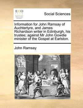 Paperback Information for John Ramsay of Auchtertyre, and James Richardson writer in Edinburgh, his trustee; against Mr John Gowdie minister of the Gospel at Ea Book