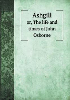 Ashgill; Or, the Life and Times of John Osborne