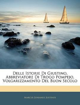 Paperback Delle Istorie Di Giustino, Abbreviatore Di Trogo Pompejo, Volgarizzamento Del Buon Secolo [Italian] [Large Print] Book
