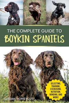 Paperback The Complete Guide to Boykin Spaniels: Selecting, Training, Field Work, Nutrition, Health Care, Exercising, Socializing, and Loving Your New Boykin Sp Book