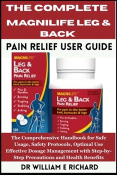 Paperback The Complete MagniLife Leg & Back Pain Relief User Guide: The Comprehensive Handbook for Safe Usage, Safety Protocols, Optimal Use, Effective Dosage M Book