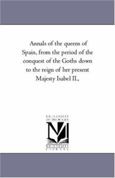 Paperback Annals of the Queens of Spain, From the Period of the Conquest of the Goths Down to the Reign of Her Present Majesty isabel Ii., Book