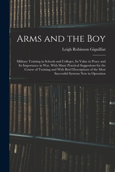 Arms and the boy; military training in schools and colleges, its value in peace and its importance in war, with many practical suggestions for the ... the most successful systems now in operation