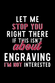 Let Me Stop You Right There If This Isn't About Engraving I'm Not Interested: Notebook for Engraving Lover | Great Christmas & Birthday Gift Idea for ... | Engraving Fan Diary | 120 pages 6x9 inches