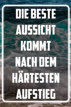 Die beste Aussicht kommt nach dem härtesten Aufstieg: Terminplaner und Organizer mit Motivations-Spruch | Geschenk für Unternehmer, Entrepreneure, ... Wochenplaner, J (German Edition)