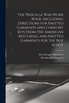 Paperback The Priscilla war Work Book, Including Directions for Knitted Garments and Comfort Kits From the American Red Cross, and Knitted Garments for the boy Book