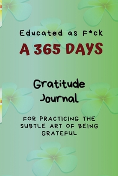 Paperback Educated as F*ck: A 365 Days Gratitude Journal for Practicing the Subtle Art of Being Grateful Book