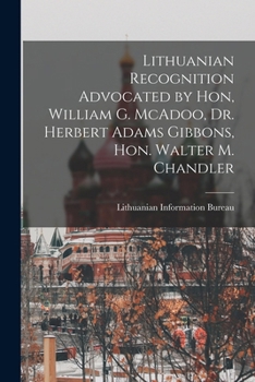Lithuanian recognition advocated by Hon, William G. McAdoo, Dr. Herbert Adams Gibbons, Hon. Walter M. Chandler