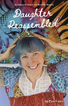 Daughter Reassembled : An Adoption Search and Reunion Memoir