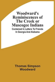 Woodward's Reminiscences of the Creek or Muscogee Indians: Contained in Letters to Friends in Georgia and Alabama