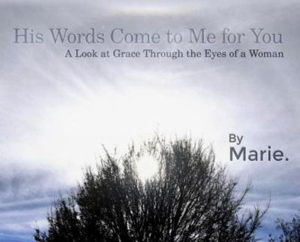 Hardcover His Words Come to Me for You: A Look at Grace Through the Eyes of a Woman Book