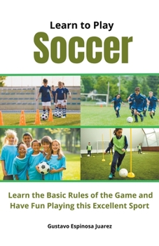 Paperback Learn to Play Soccer Learn the Basic Rules of the Game and Have Fun Playing This Excellent Sport Book