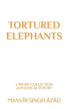 Paperback Tortured Elephants: A Short Collection of Political Poetry Book