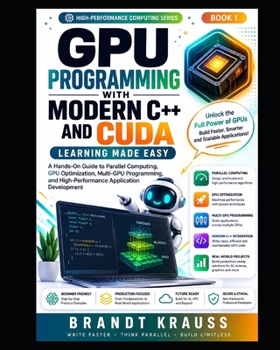 Paperback GPU Programming with Modern C++ and CUDA: Learning Made Easy: A Hands-On Guide to Parallel Computing, GPU Optimization, Multi-GPU Programming, and Hig Book
