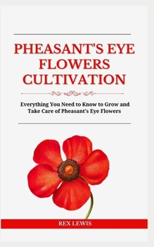 PHEASANT'S EYE FLOWERS CULTIVATION: Everything You Need to Know to Grow and Take Care of Pheasant's Eye Flowers