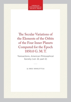 Hardcover The Secular Variations of the Elements of the Orbits of the Four Inner Planets Computed for the Epoch 1850.0 G. M. T.: Transactions, American Philosop Book