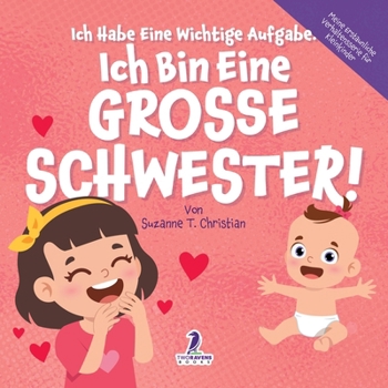 Ich Habe Eine Wichtige Aufgabe. Ich Bin Eine Grosse Schwester!: Affirmationsbuch für Kleinkinder Ein Geschwisterchen Kommt! (2–4 Jahren) (Meine ... Für Kleinkinder) (German Edition)