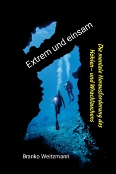 Extrem und Einsam : Die Mentale Herausforderung des Höhlen- und Wracktauchens