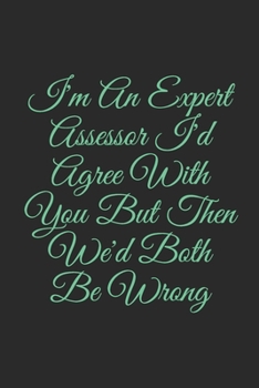 Paperback I'm An Expert Assessor I'd Agree With You But Then We'd Both Be Wrong: Perfect Gag Gift For An Expert Assessor, Lined Notebook, Journal Gift, 6x9, 110 Book
