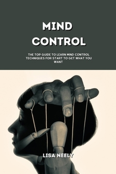 Paperback Mind Control: The Top Guide to Learn Mind Control Techniques for Start to Get What You Want Book