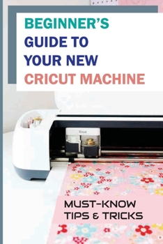 Paperback Beginner's Guide To Your New Cricut Machine: Must-Know Tips & Tricks: Amazing Cricut Hacks Book