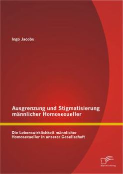 Paperback Ausgrenzung und Stigmatisierung männlicher Homosexueller: Die Lebenswirklichkeit männlicher Homosexueller in unserer Gesellschaft [German] Book