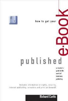 Paperback How to Get Your E-Book Published: An Insider's Guide to the World of Electronic Publishing Book