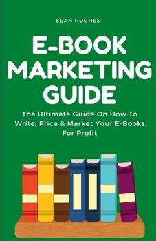 Paperback E-Book Marketing Guide: The Ultimate Guide On How To Write, Price & Market Your E-Books For Profit Book
