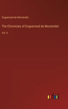 Hardcover The Chronicles of Enguerrand de Monstrelet: Vol. 6 Book