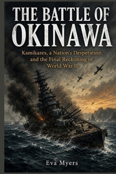 The Battle of Okinawa: Kamikazes, a Nation's Desperation, and the Final Reckoning of World War II