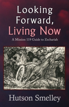 Paperback Looking Forward, Living Now: A Mission 119 Guide to Zechariah Book