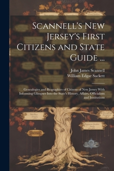 Scannell's New Jersey's First Citizens and State Guide ...: Genealogies and Biographies of Citizens of New Jersey With Informing Glimpses Into the ... Affairs, Officialism and Institutions