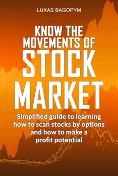 Paperback Know the Movements of Stock Market: Simplified Guide to Learning How to Scan Stocks by Option and How To Make a Profit Potential Book