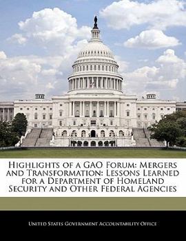 Highlights of a GAO Forum: Mergers and Transformation: Lessons Learned for a Department of Homeland Security and Other Federal Agencies