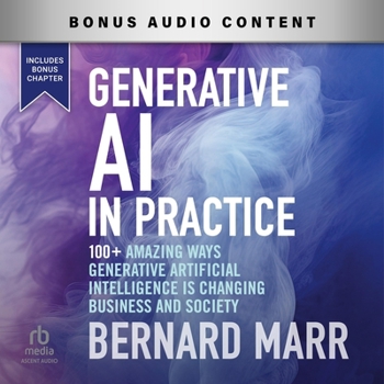 Generative AI in Practice: 100+ Amazing Ways Generative Artificial Intelligence Is Changing Business and Society